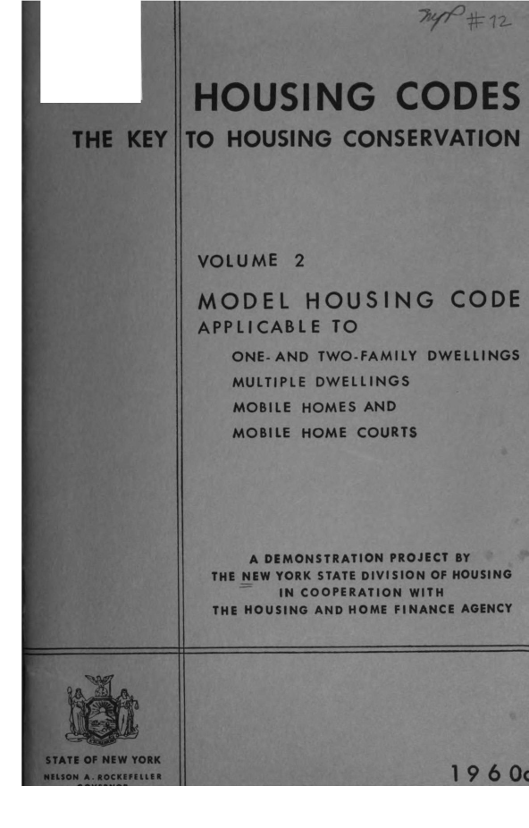 handle is hein.newyork/hsgcds0002 and id is 1 raw text is: THE KEYI

STATE OF NEW YORK
NELSON A. *OCKEFELLER

-±1

HOUSING CODES
TO HOUSING CONSERVATION
VOLUME 2
MODEL HOUSING CODE
APPLICABLE TO
ONE-AND TWO-FAMILY DWELLINGS
MULTIPLE DWELLINGS
MOBILE HOMES AND
MOBILE HOME COURTS
A DEMONSTRATION PROJECT BY
THE NEW YORK STATE DIVISION OF HOUSING
IN COOPERATION WITH
THE HOUSING AND HOME FINANCE AGENCY

1960c


