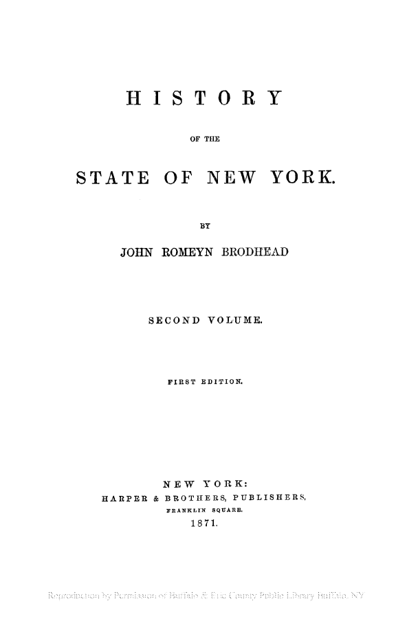 handle is hein.newyork/htoysny0002 and id is 1 raw text is: HISTORY
OF THE
STATE OF NEW YORK.
BY

JOHN ROMEYN BRODHJEAD
SECOND VOLUME.
FIRST EDITION.
NEW YORK:
HARPER & BROTHERS, PUBLISHERS,
YRANKLrN  SQUARE.
1871.


