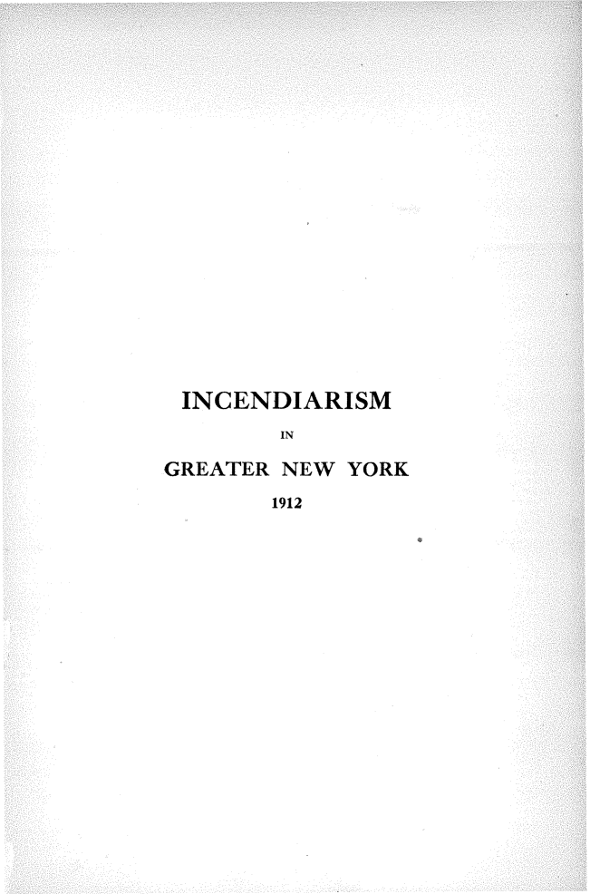handle is hein.newyork/incendgny0001 and id is 1 raw text is: 



















INCENDIARISM


IN


GREATER NEW YORK


1912


