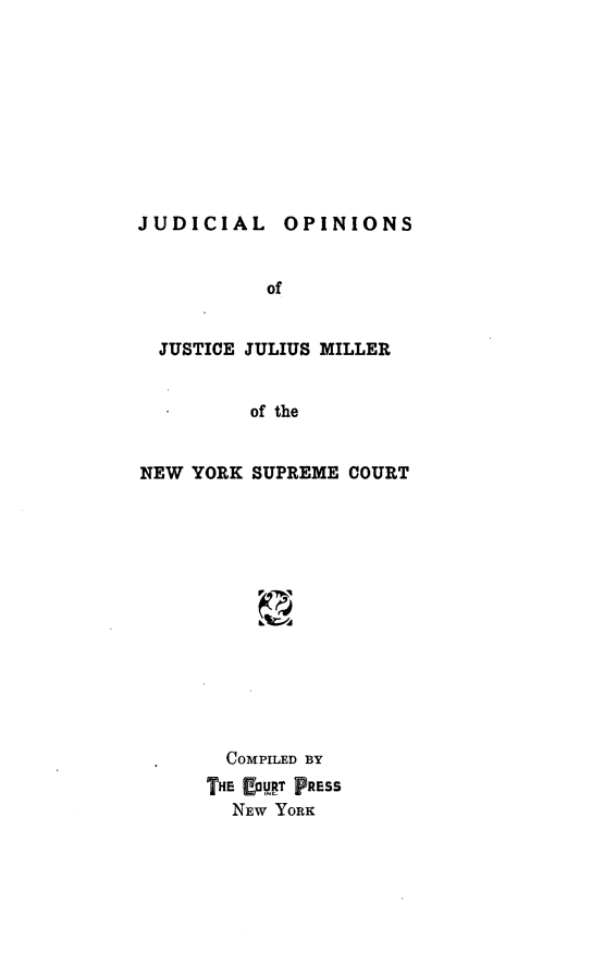 handle is hein.newyork/jojjmny0001 and id is 1 raw text is: OPINIONS

of
JUSTICE JULIUS MILLER
of the
NEW YORK SUPREME COURT

COMPILED BY
THE EORT PRESS
NEW YORK

JUDICIAL


