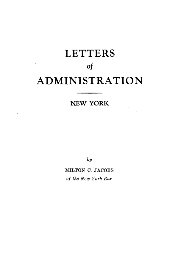 handle is hein.newyork/lttsfadm0001 and id is 1 raw text is: LETTERS
of
ADMINISTRATION

NEW YORK
by
MILTON C. JACOBS
of the New York Bar


