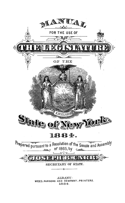 handle is hein.newyork/mnlegny0047 and id is 1 raw text is: FOR THE USE OF
OF T73
YCFSI         °-1
Prepared p   r suantto a Resolution of the Senate and Assembly
of 1865, by  e
SECRETARY OF STATE.
ALB~afTh
WEEDPARSONS AND COMPANY, PRINTERS.
1884.


