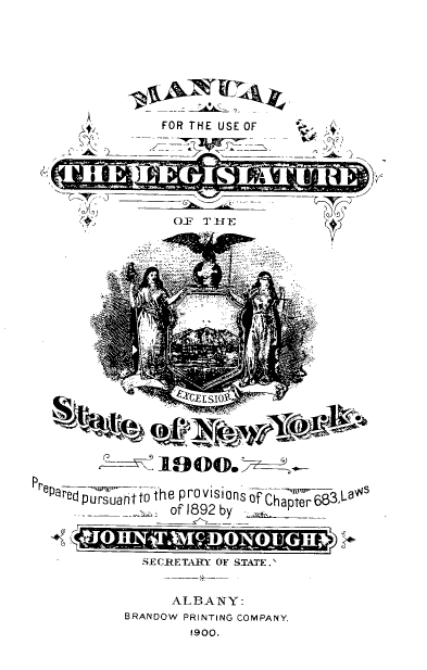 handle is hein.newyork/mnlegny0063 and id is 1 raw text is: FOR THE USE OF
<A
(4:Off' THE hr-               4
F T
X19® .
Preparedpur suanttothe provisions of -has  f  3,La
of 1892 by   C
SECRETARY OF STATE.'
ALBANY:
BRANDOW PRINTING COMPANY,
1900.



