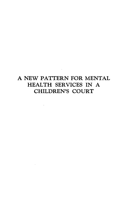 handle is hein.newyork/npmhs0001 and id is 1 raw text is: A NEW PATTERN FOR MENTAL
HEALTH SERVICES IN A
CHILDREN'S COURT


