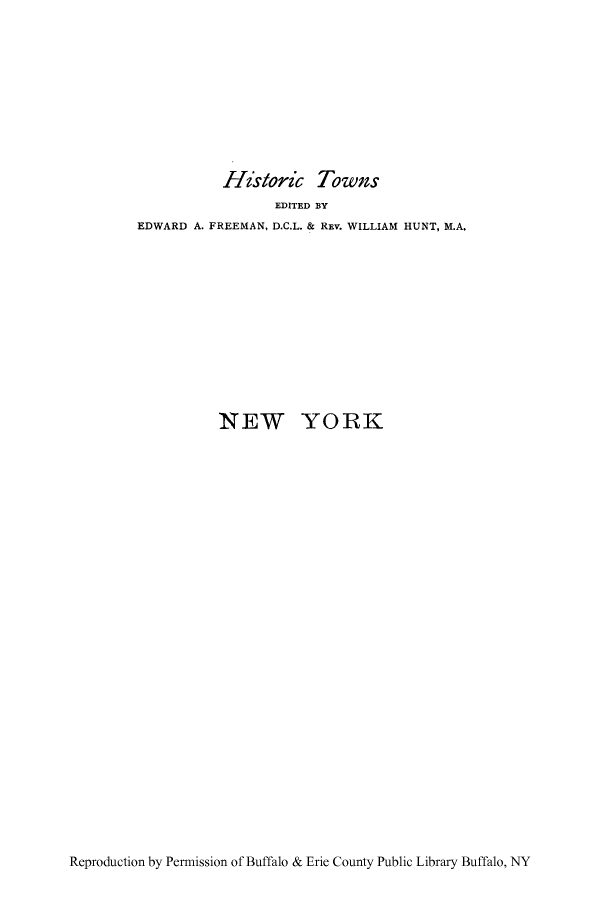 handle is hein.newyork/nwork0001 and id is 1 raw text is: Historic Towns
EDITED BY
EDWARD A. FREEMAN, D.C.L. & REV. WILLIAM HUNT, M.A.
NEW YORK

Reproduction by Permission of Buffalo & Erie County Public Library Buffalo, NY


