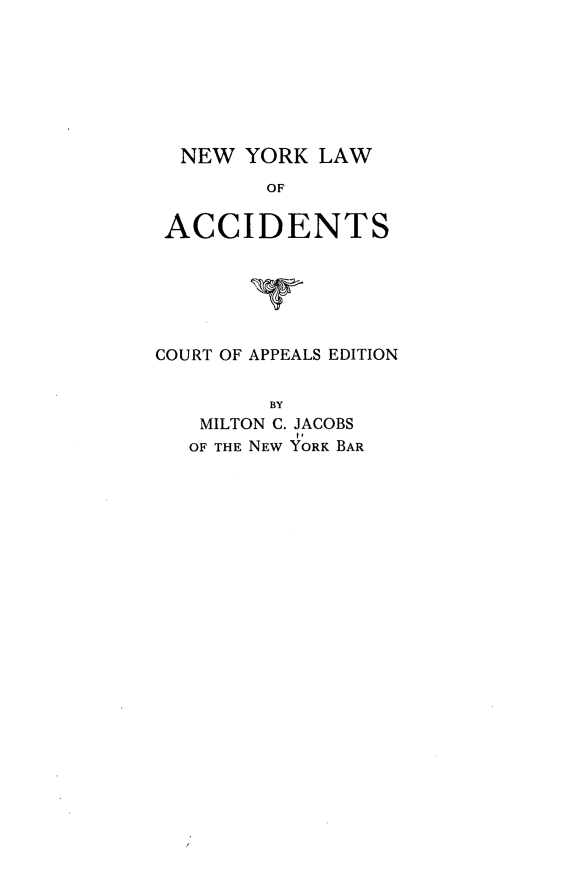handle is hein.newyork/nwykoads0001 and id is 1 raw text is: NEW YORK LAW
OF
ACCIDENTS

COURT OF APPEALS EDITION
BY
MILTON C. JACOBS
OF THE NEW YORK BAR


