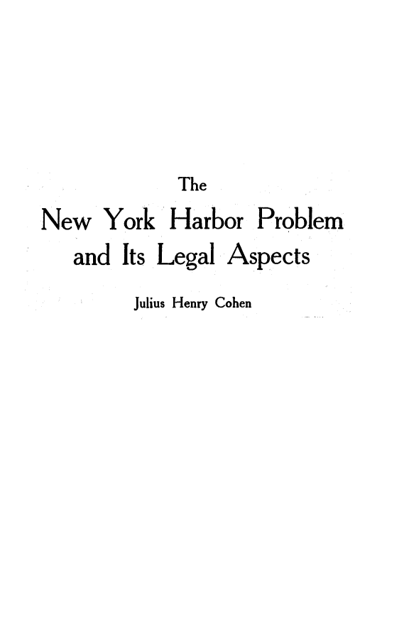 handle is hein.newyork/nyhplap0001 and id is 1 raw text is: 



             The
New York Harbor Problem


and Its Legal


Aspects


Julius Henry Cohen


