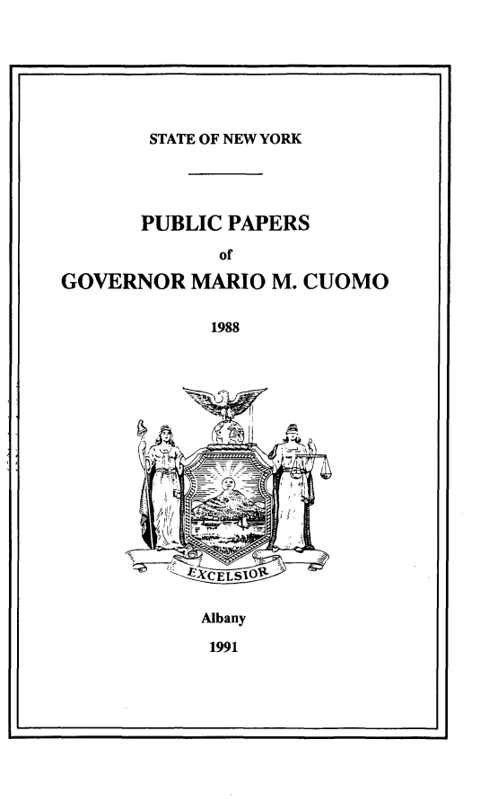 handle is hein.newyork/ppmrocuom0006 and id is 1 raw text is: 







       STATE OF NEW YORK




       PUBLIC PAPERS

             of

GOVERNOR MARIO M. CUOMO


             1988


Albany

1991


I                                  I


