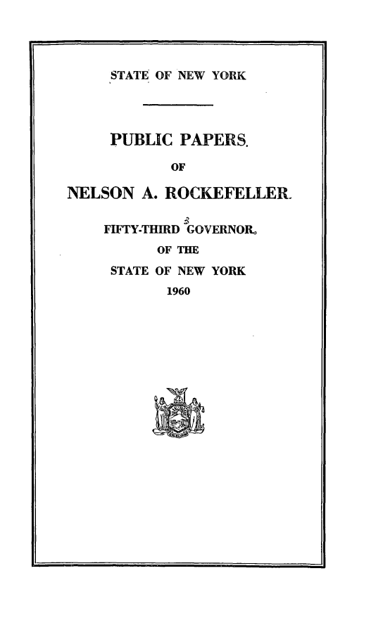 handle is hein.newyork/ppnlsrock0002 and id is 1 raw text is: 




     STATE OF NEW YORK




     PUBLIC PAPERS.

            OF

NELSON A. ROCKEFELLER.


    FIFTY-THIRD GOVERNOR,
          OF THE
     STATE OF NEW YORK
           1960


