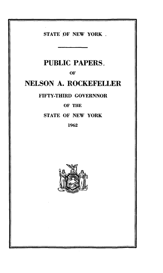 handle is hein.newyork/ppnlsrock0004 and id is 1 raw text is: 




     STATE OF NEW YORK




     PUBLIC PAPERS,
            OF

NELSON A. ROCKEFELLER

    FIFTY-THIRD GOVERNNOR

          OF THE

     STATE OF NEW YORK

           1962


