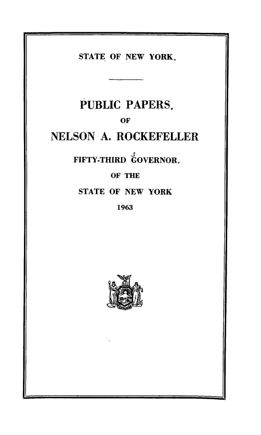 handle is hein.newyork/ppnlsrock0005 and id is 1 raw text is: 




     STATE OF NEW YORK.





     PUBLIC PAPERS.
            OF

NELSON A. ROCKEFELLER

    FIFTY-THIRD GOVERNOR.

          OF THE

     STATE OF NEW YORK

           1963


