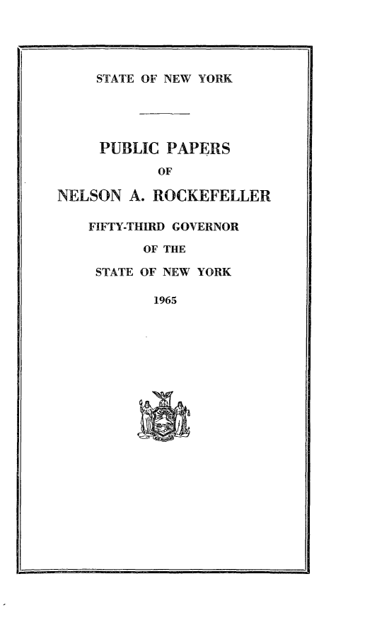 handle is hein.newyork/ppnlsrock0007 and id is 1 raw text is: 




    STATE OF NEW YORK





    PUBLIC PAPERS

            OF

NELSON A. ROCKEFELLER


FIFTY-THIRD GOVERNOR

      OF THE

 STATE OF NEW YORK

       1965



