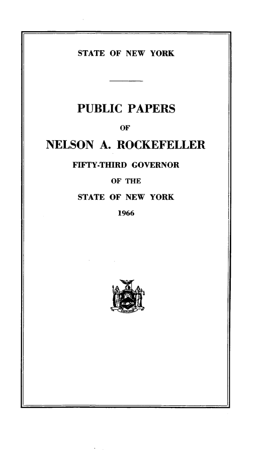 handle is hein.newyork/ppnlsrock0008 and id is 1 raw text is: 




     STATE OF NEW YORK





     PUBLIC PAPERS

            OF

NELSON A. ROCKEFELLER

    FIFTY-THIRD GOVERNOR

          OF THE

     STATE OF NEW YORK

           1966


