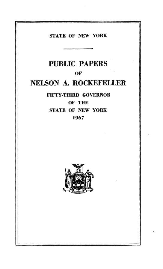handle is hein.newyork/ppnlsrock0009 and id is 1 raw text is: 




STATE OF NEW YORK


     PUBLIC  PAPERS
            OF

NELSON  A. ROCKEFELLER

    FIFTY-THIRD GOVERNOR
          OF THE
     STATE OF NEW YORK
           1967









           'Wa -1m


