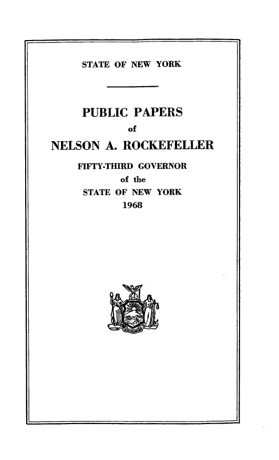 handle is hein.newyork/ppnlsrock0010 and id is 1 raw text is: 





     STATE OF NEW YORK




     PUBLIC PAPERS
            of

NELSON A. ROCKEFELLER

    FIFTY-THIRD GOVERNOR
           of the
     STATE OF NEW YORK
           1968


