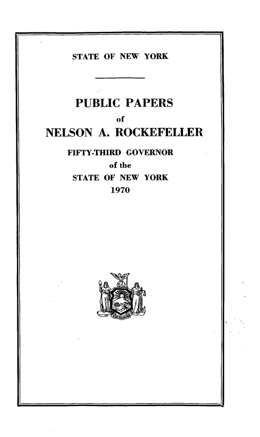 handle is hein.newyork/ppnlsrock0012 and id is 1 raw text is: 





    STATE OF NEW YORK




    PUBLIC PAPERS
           of

NELSON A. ROCKEFELLER

    FIFTY-THIRD GOVERNOR
          of the
    STATE OF NEW YORK
          1970


