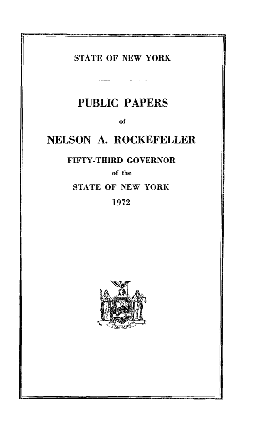 handle is hein.newyork/ppnlsrock0014 and id is 1 raw text is: 




    STATE OF NEW YORK




    PUBLIC PAPERS

            of

NELSON A. ROCKEFELLER

   FIFTY-THIRD GOVERNOR
           of the
    STATE OF NEW YORK
           1972


