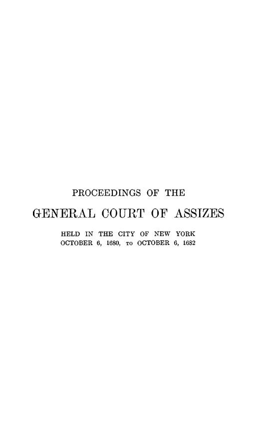 handle is hein.newyork/psglctaz0001 and id is 1 raw text is: 




















       PROCEEDINGS OF THE

GENERAL COURT OF ASSIZES

     HELD IN THE CITY OF NEW YORK
     OCTOBER 6, 1680, TO OCTOBER 6, 1682


