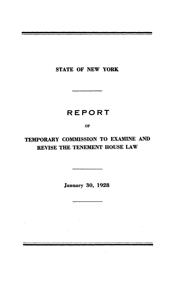 handle is hein.newyork/rptcexrt0001 and id is 1 raw text is: 










STATE OF NEW YORK


           REPORT

                OF

TEMPORARY COMMISSION TO EXAMINE AND
   REVISE THE TENEMENT HOUSE LAW


January 30, 1928


