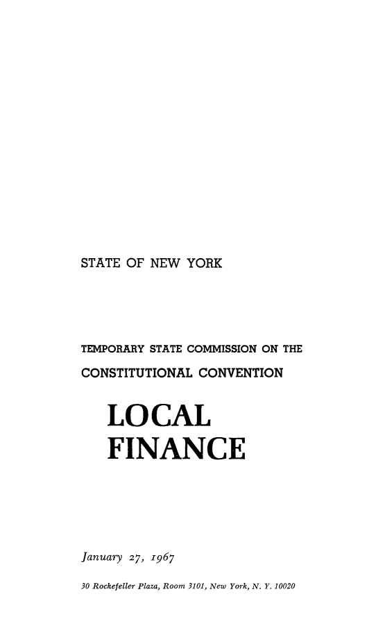 handle is hein.newyork/rptstemp0003 and id is 1 raw text is: 












STATE OF NEW YORK


TEMPORARY STATE COMMISSION ON THE
CONSTITUTIONAL CONVENTION

   LOCAL

   FINANCE




January 27, 1967
30 Rockefeller Plaza, Room 3101, New York, N. Y. 10020


