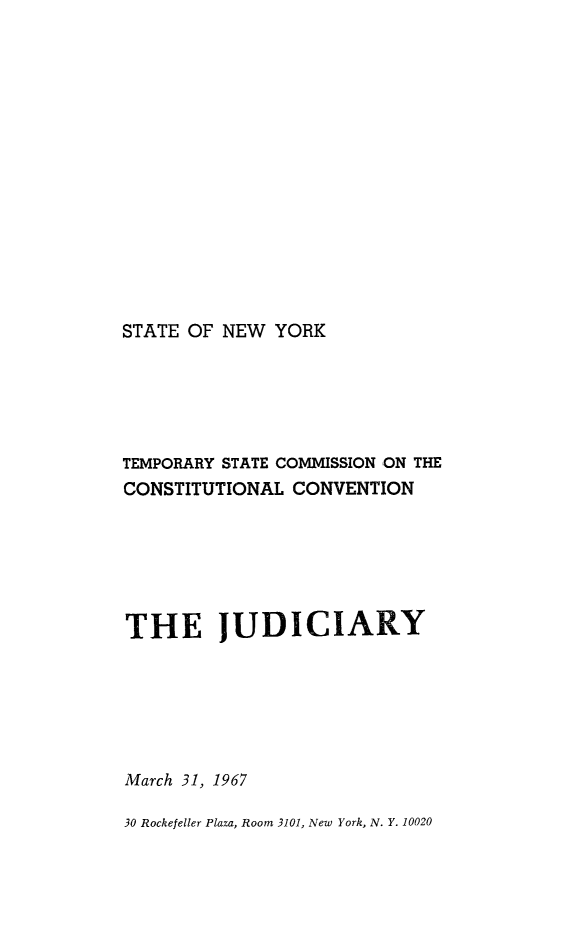 handle is hein.newyork/rptstemp0012 and id is 1 raw text is: 














STATE OF NEW YORK


TEMPORARY STATE COMMISSION ON THE
CONSTITUTIONAL CONVENTION






THE JUDICIARY






March 31, 1967

30 Rockefeller Plaza, Room 3101, New York, N. Y. 10020


