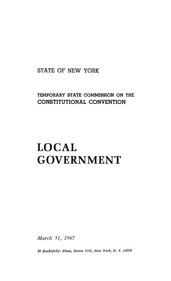 handle is hein.newyork/rptstemp0013 and id is 1 raw text is: 








STATE OF NEW YORK


TEMPORARY STATE COMMISSION ON THE
CONSTITUTIONAL CONVENTION





LOCAL

GOVERNMENT









March 31, 1967
30 Rockefeller Plaza, Room 3101, New York, N. Y. 10020


