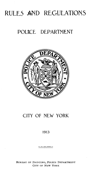 handle is hein.newyork/rsrnpcdtc0001 and id is 1 raw text is: 
RULES AND


REGULATIONS


POLICE DEPARTMFNT


CITY OF NEW YORK


        1913


BUREAU OF PRINTING, POLICE DEPARTMENT
      CITY O] NEw YORK


