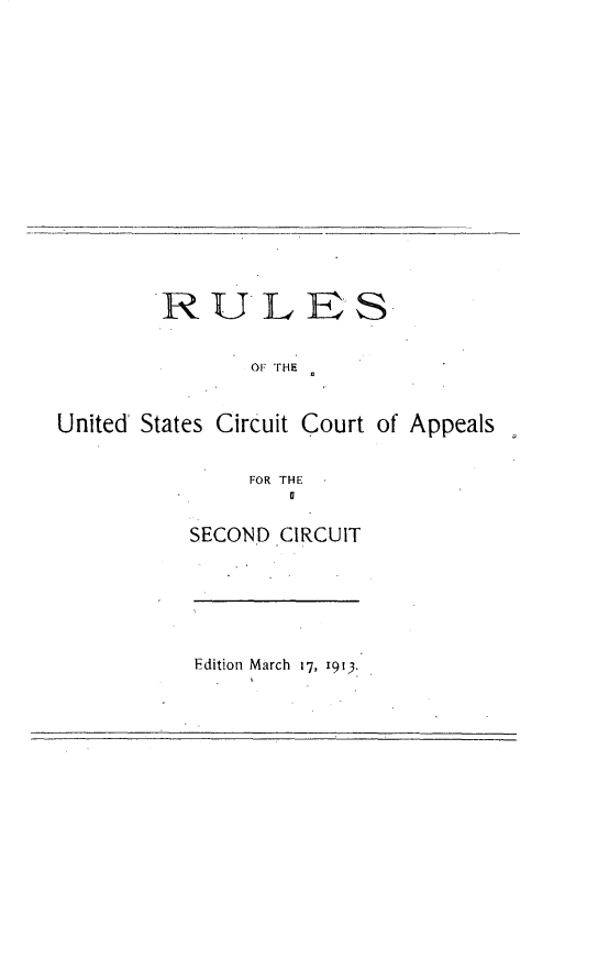 handle is hein.newyork/rsusctcals0001 and id is 1 raw text is: 

















        RULES


               OF THE



United States Circuit Court of Appeals


               FOR THE
                  0


SECOND CIRCUIT


Edition March 17, 1913-.



