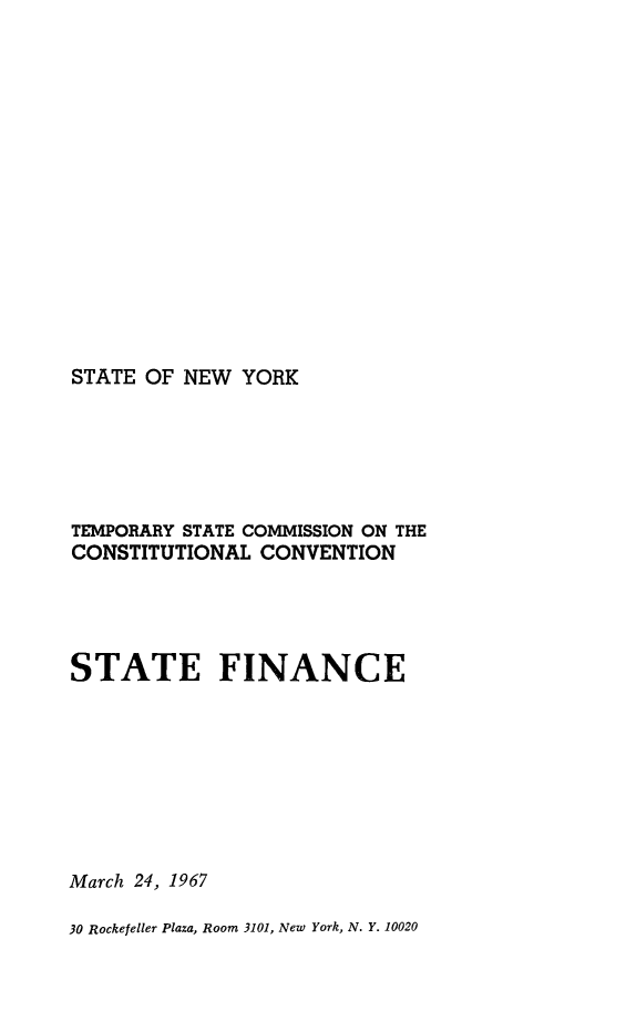 handle is hein.newyork/stfin0001 and id is 1 raw text is: 















STATE OF NEW YORK


TEMPORARY STATE COMMISSION ON THE
CONSTITUTIONAL CONVENTION




STATE FINANCE








March 24, 1967

30 Rockefeller Plaza, Room 3101, New York, N. Y. 10020


