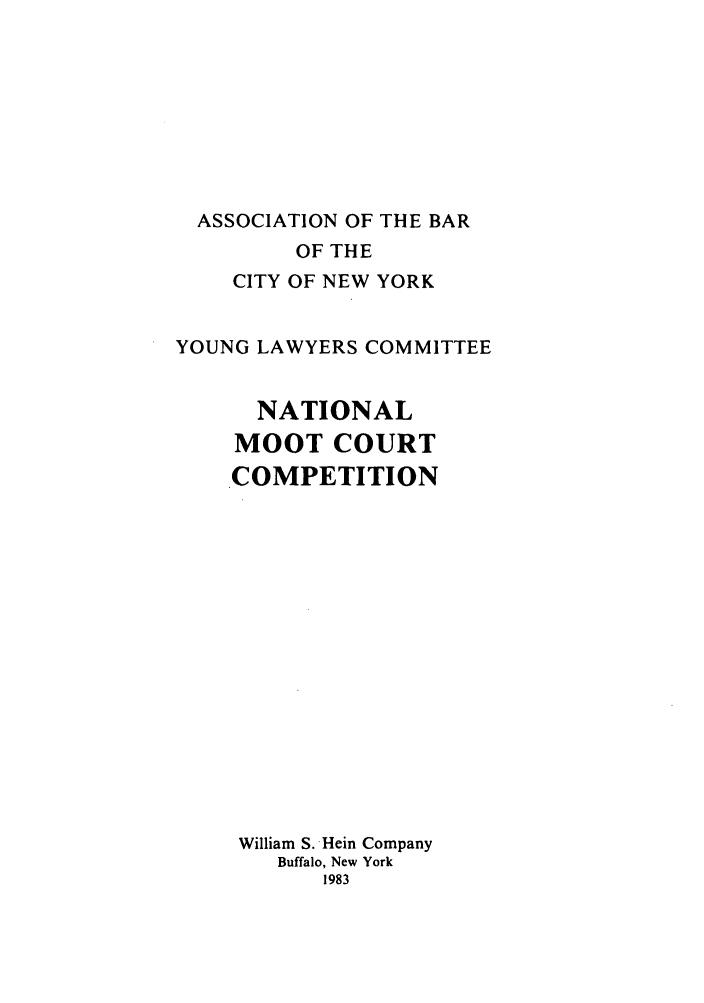 handle is hein.nmc/nmcc0001 and id is 1 raw text is: ASSOCIATION OF THE BAR
OF THE
CITY OF NEW YORK
YOUNG LAWYERS COMMITTEE
NATIONAL
MOOT COURT
COMPETITION
William S. Hein Company
Buffalo, New York
1983


