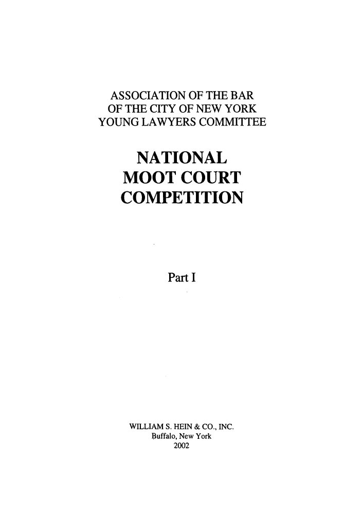 handle is hein.nmc/nmcc0052 and id is 1 raw text is: ASSOCIATION OF THE BAR
OF THE CITY OF NEW YORK
YOUNG LAWYERS COMMITTEE
NATIONAL
MOOT COURT
COMPETITION
Part I
WILLIAM S. HEIN & CO., INC.
Buffalo, New York
2002


