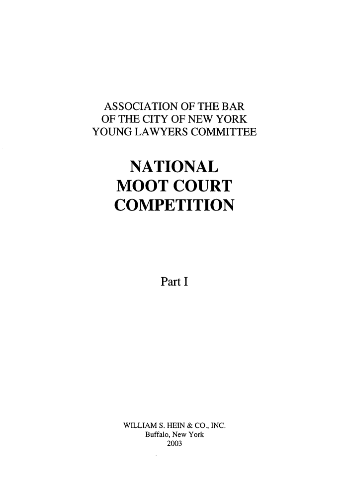 handle is hein.nmc/nmcc0053 and id is 1 raw text is: ASSOCIATION OF THE BAR
OF THE CITY OF NEW YORK
YOUNG LAWYERS COMMITTEE
NATIONAL
MOOT COURT
COMPETITION
Part I
WILLIAM S. HEIN & CO., INC.
Buffalo, New York
2003


