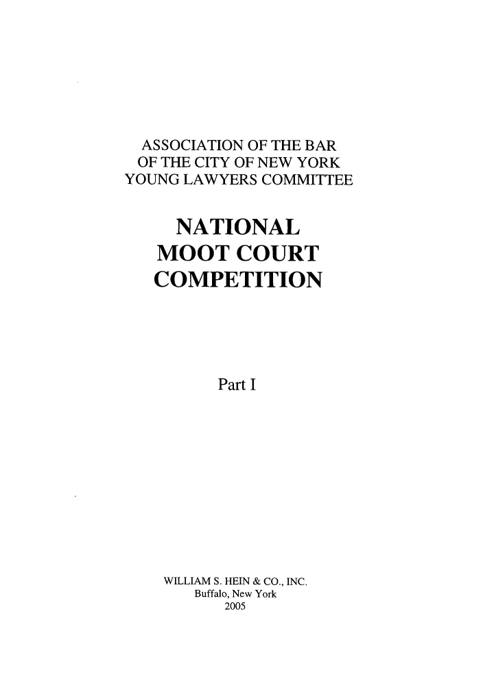 handle is hein.nmc/nmcc0055 and id is 1 raw text is: ASSOCIATION OF THE BAR
OF THE CITY OF NEW YORK
YOUNG LAWYERS COMMITTEE
NATIONAL
MOOT COURT
COMPETITION
Part I
WILLIAM S. HEIN & CO., INC.
Buffalo, New York
2005


