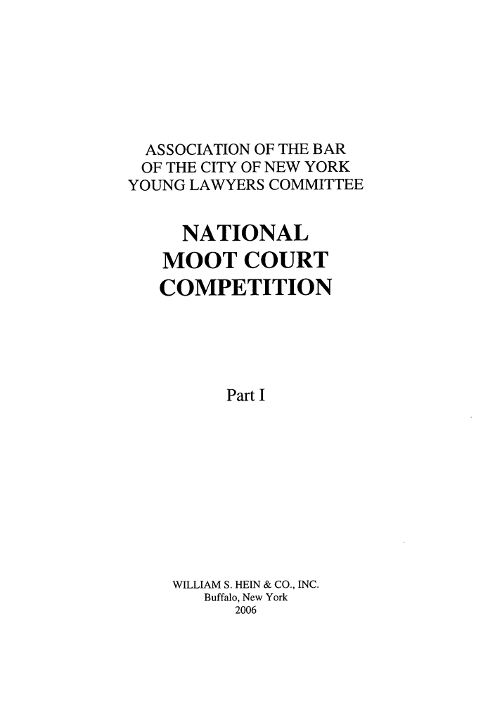 handle is hein.nmc/nmcc0056 and id is 1 raw text is: ASSOCIATION OF THE BAR
OF THE CITY OF NEW YORK
YOUNG LAWYERS COMMITTEE
NATIONAL
MOOT COURT
COMPETITION
Part I
WILLIAM S. HEIN & CO., INC.
Buffalo, New York
2006



