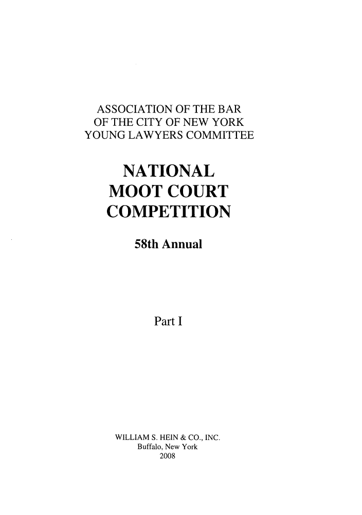 handle is hein.nmc/nmcc0058 and id is 1 raw text is: ASSOCIATION OF THE BAR
OF THE CITY OF NEW YORK
YOUNG LAWYERS COMMITTEE
NATIONAL
MOOT COURT
COMPETITION
58th Annual
Part I
WILLIAM S. HEIN & CO., INC.
Buffalo, New York
2008


