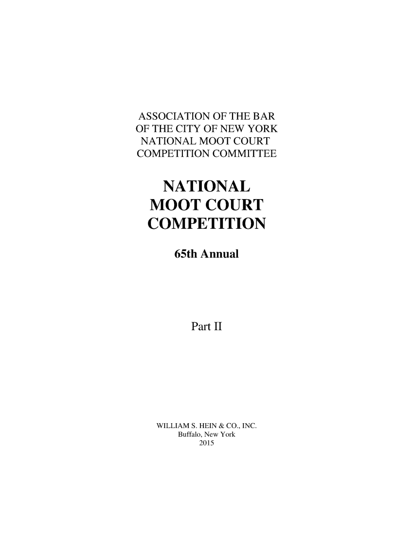 handle is hein.nmc/nmcc0068 and id is 1 raw text is: ASSOCIATION OF THE BAR
OF THE CITY OF NEW YORK
NATIONAL MOOT COURT
COMPETITION COMMITTEE
NATIONAL
MOOT COURT
COMPETITION
65th Annual
Part II
WILLIAM S. HEIN & CO., INC.
Buffalo, New York
2015


