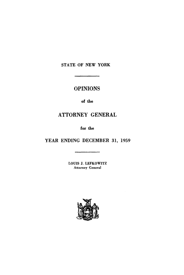 handle is hein.nyattgen/nysag0074 and id is 1 raw text is: STATE OF NEW YORK
OPINIONS
of the
ATTORNEY GENERAL
for the
YEAR ENDING DECEMBER 31, 1959
LOUIS J. LEFKOWITZ
Attorney General



