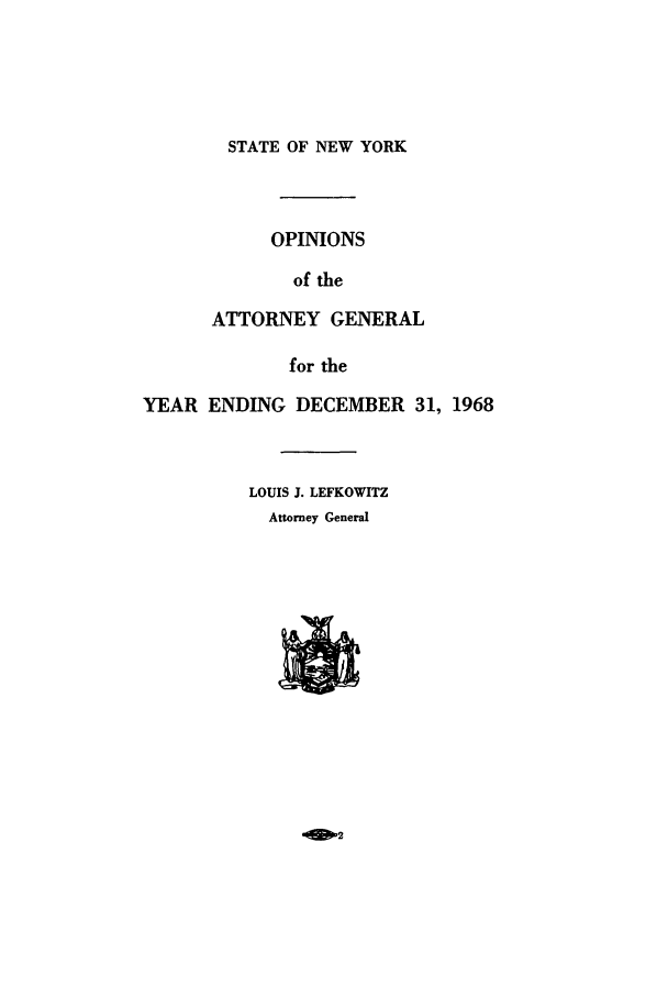 handle is hein.nyattgen/nysag0083 and id is 1 raw text is: STATE OF NEW YORK

OPINIONS
of the
ATTORNEY GENERAL
for the
YEAR ENDING DECEMBER 31, 1968
LOUIS J. LEFKOWITZ
Attorney General



