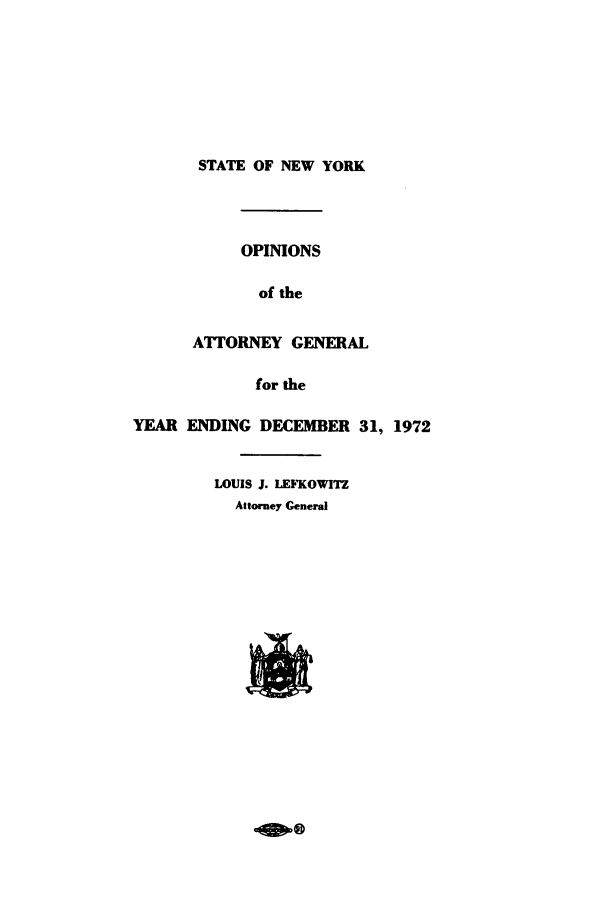 handle is hein.nyattgen/nysag0087 and id is 1 raw text is: STATE OF NEW YORK

OPINIONS
of the
ATTORNEY GENERAL
for the

YEAR ENDING DECEMBER 31, 1972
LOUIS J. LEFKOWITZ
Attorney General

600


