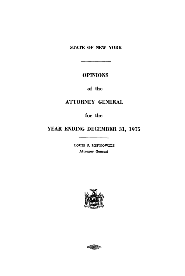 handle is hein.nyattgen/nysag0090 and id is 1 raw text is: STATE OF NEW YORK
OPINIONS
of the
ATTORNEY GENERAL
for the
YEAR ENDING DECEMBER 31, 1975
LOUIS J. LEFKOWITZ
Attorney General


