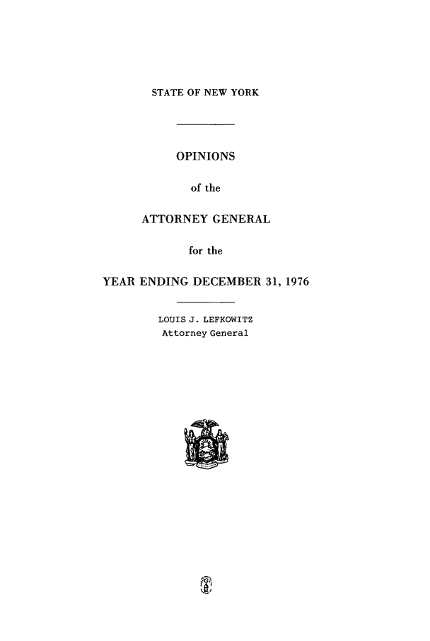 handle is hein.nyattgen/nysag0091 and id is 1 raw text is: STATE OF NEW YORK

OPINIONS
of the
ATTORNEY GENERAL
for the
YEAR ENDING DECEMBER 31, 1976
LOUIS J. LEFKOWITZ
Attorney General


