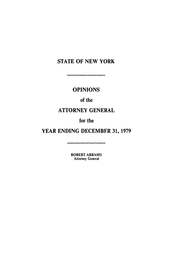 handle is hein.nyattgen/nysag0094 and id is 1 raw text is: STATE OF NEW YORK

OPINIONS
of the
ATTORNEY GENERAL
for the
YEAR ENDING DECEMBER 31, 1979
ROBERT ABRAMS
Attorney General


