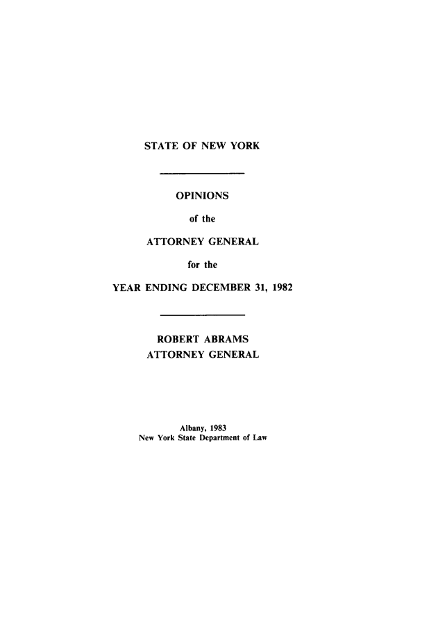 handle is hein.nyattgen/nysag0097 and id is 1 raw text is: STATE OF NEW YORK
OPINIONS
of the
ATTORNEY GENERAL
for the
YEAR ENDING DECEMBER 31, 1982
ROBERT ABRAMS
ATTORNEY GENERAL

Albany, 1983
New York State Department of Law


