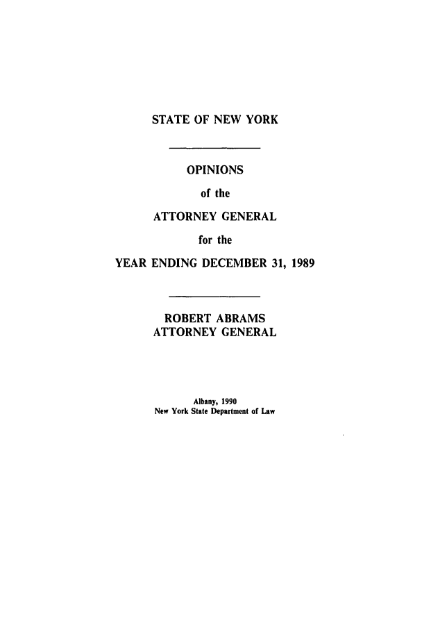 handle is hein.nyattgen/nysag0104 and id is 1 raw text is: STATE OF NEW YORK

OPINIONS
of the
ATTORNEY GENERAL
for the
YEAR ENDING DECEMBER 31, 1989
ROBERT ABRAMS
ATTORNEY GENERAL
Albany, 1990
New York State Department of Law



