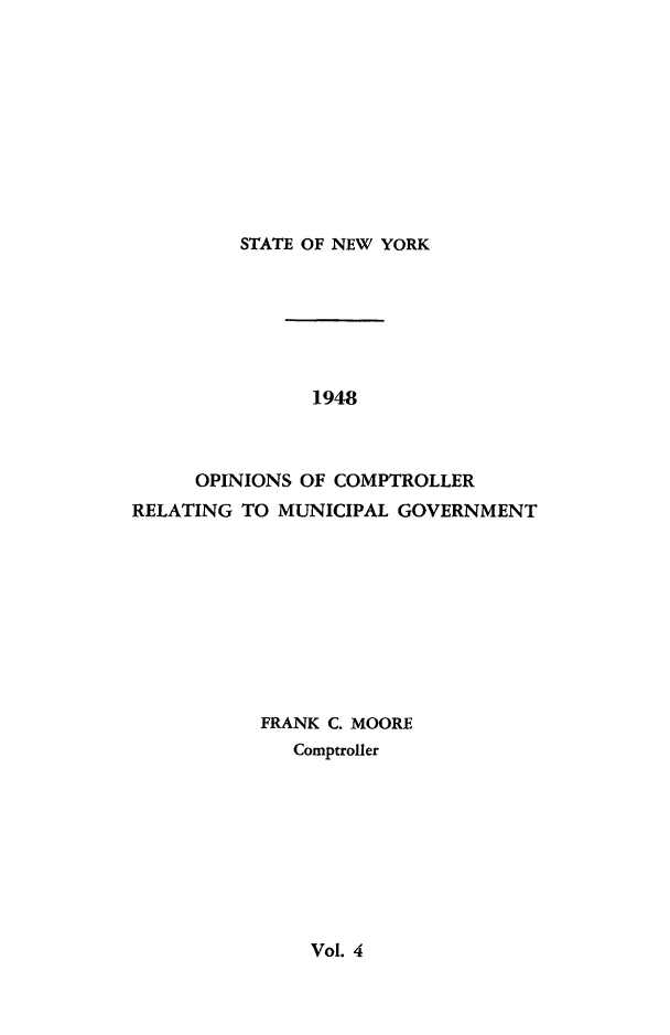 handle is hein.nyscompop/nyscomo1948 and id is 1 raw text is: 










STATE OF NEW YORK


               1948



     OPINIONS OF COMPTROLLER
RELATING TO MUNICIPAL GOVERNMENT









           FRANK C. MOORE
              Comptroller


Vol. 4


