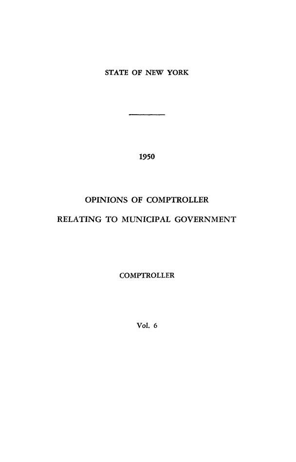 handle is hein.nyscompop/nyscomo1950 and id is 1 raw text is: 






STATE OF NEW YORK


               1950




     OPINIONS OF COMPTROLLER

RELATING TO MUNICIPAL GOVERNMENT






            COMPTROLLER


Vol. 6


