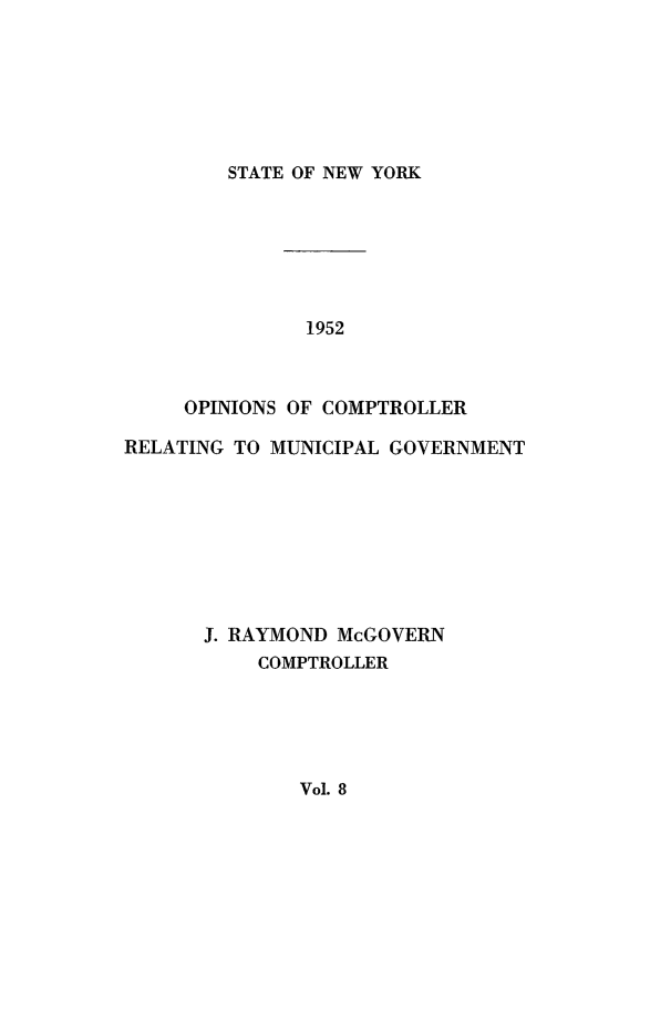 handle is hein.nyscompop/nyscomo1952 and id is 1 raw text is: 







STATE OF NEW YORK


               1952



     OPINIONS OF COMPTROLLER

RELATING TO MUNICIPAL GOVERNMENT








      J. RAYMOND McGOVERN
           COMPTROLLER


Vol. 8


