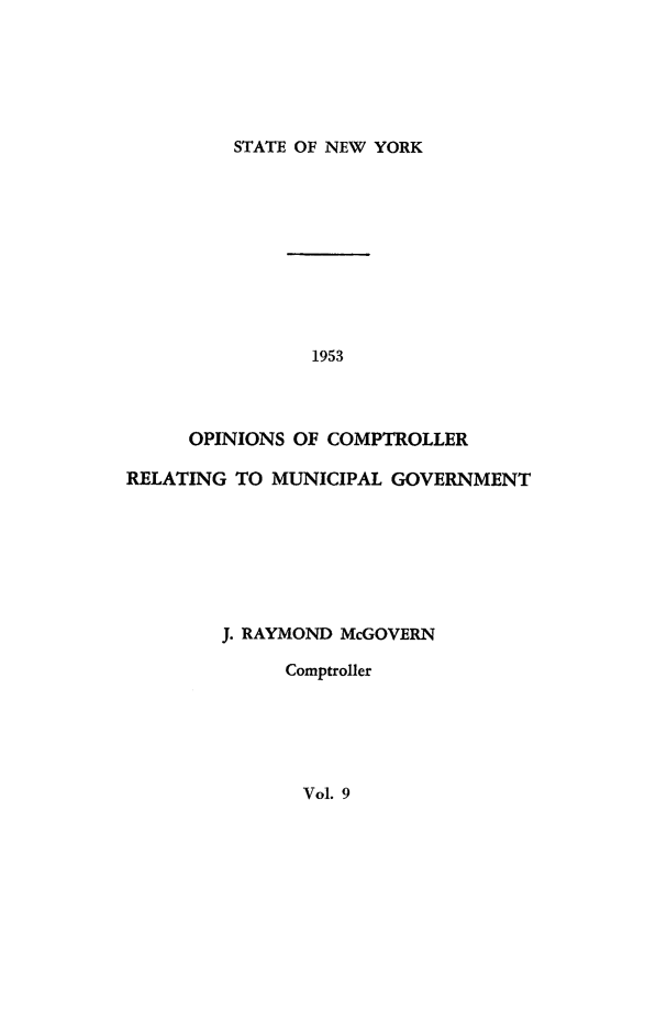 handle is hein.nyscompop/nyscomo1953 and id is 1 raw text is: 






STATE OF NEW YORK


                1953



     OPINIONS OF COMPTROLLER

RELATING TO MUNICIPAL GOVERNMENT







        J. RAYMOND McGOVERN

              Comptroller


Vol. 9


