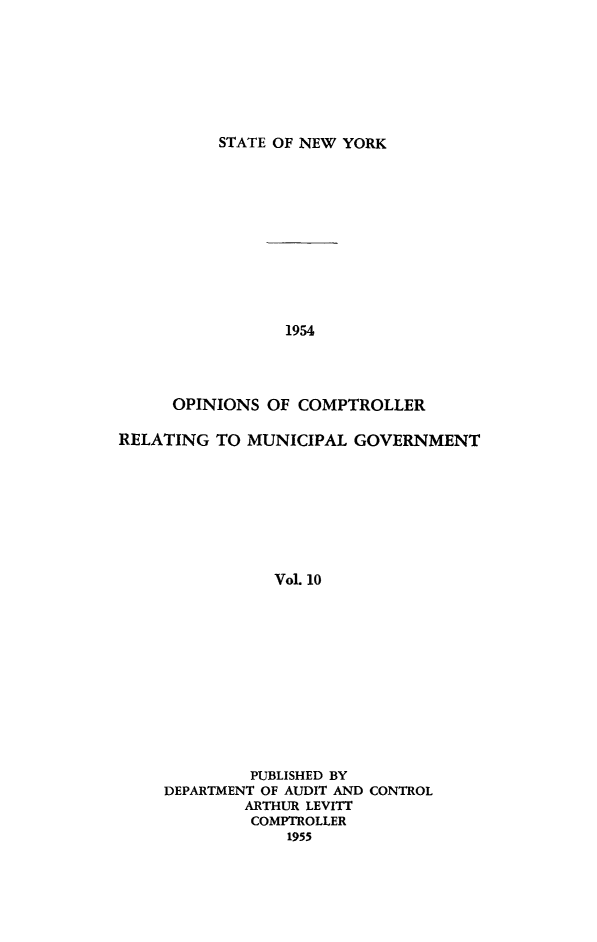 handle is hein.nyscompop/nyscomo1954 and id is 1 raw text is: 







STATE OF NEW YORK


                 1954




     OPINIONS OF COMPTROLLER

RELATING TO MUNICIPAL GOVERNMENT








                Vol. 10












             PUBLISHED BY
     DEPARTMENT OF AUDIT AND CONTROL
             ARTHUR LEVITT
             COMPTROLLER
                 1955


