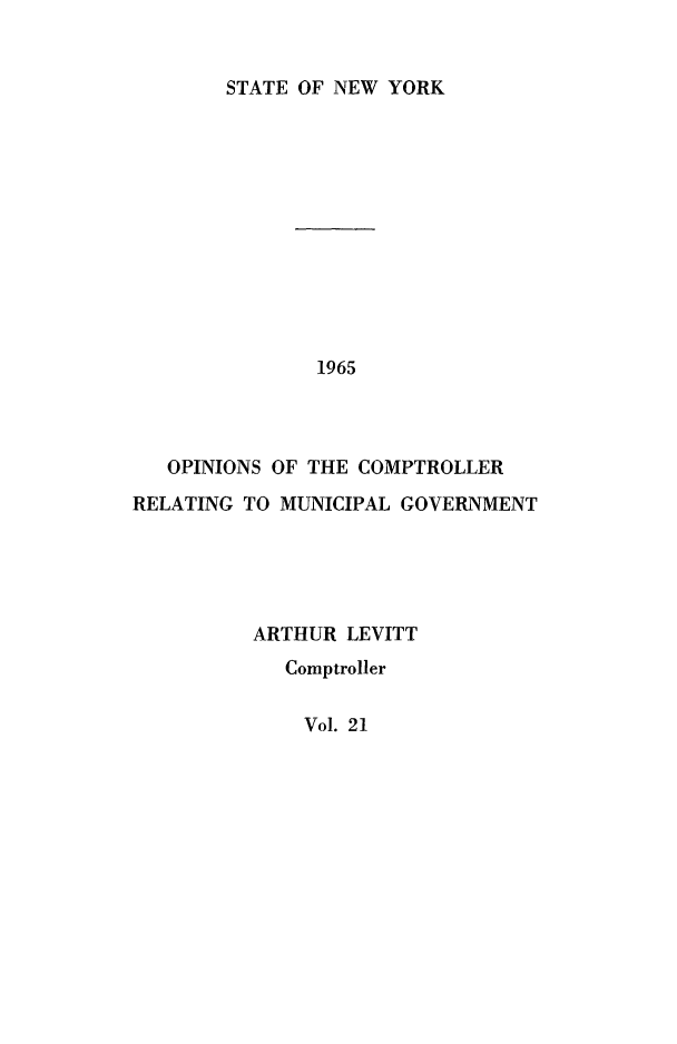 handle is hein.nyscompop/nyscomo1965 and id is 1 raw text is: 


STATE OF NEW YORK


               1965



   OPINIONS OF THE COMPTROLLER
RELATING TO MUNICIPAL GOVERNMENT





          ARTHUR LEVITT
            Comptroller


Vol. 21


